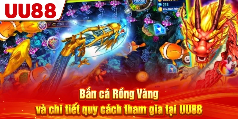 Bắn cá Rồng Vàng và chi tiết quy cách tham gia tại UU88