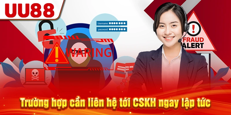 Trường hợp cần liên hệ tới CSKH ngay lập tức